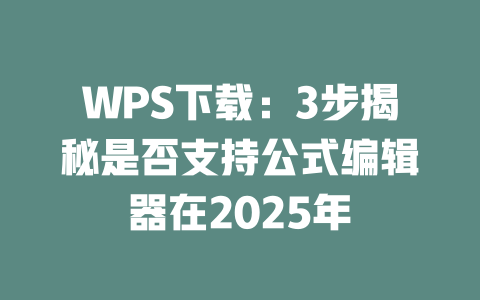 WPS下载:3步揭秘是否支持公式编辑器在2025年 二