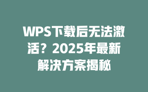 WPS下载后无法激活?2025年最新解决方案揭秘 二