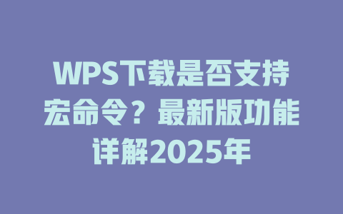 WPS下载是否支持宏命令？最新版功能详解2025年 二