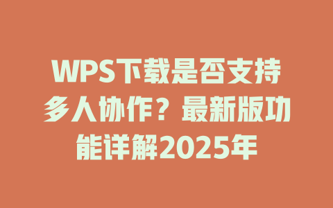 WPS下载是否支持多人协作？最新版功能详解2025年 二