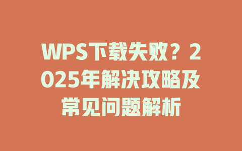 WPS下载失败?2025年解决攻略及常见问题解析 二