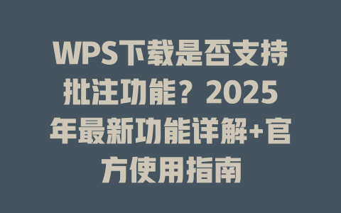WPS下载是否支持批注功能？2025年最新功能详解+官方使用指南 二