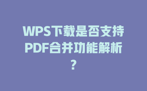 WPS下载是否支持PDF合并功能解析? 二