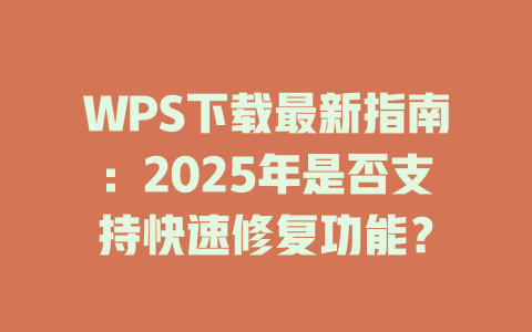 WPS下载最新指南：2025年是否支持快速修复功能？ 二