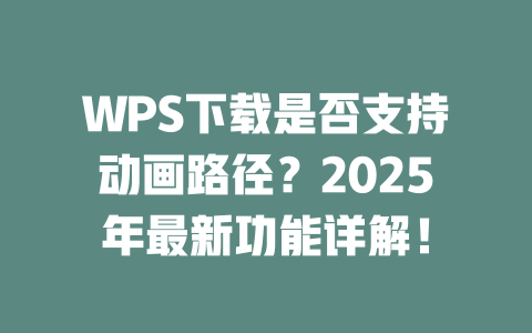 WPS下载是否支持动画路径？2025年最新功能详解！ 二