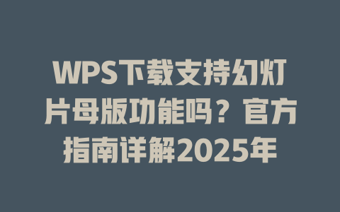 WPS下载支持幻灯片母版功能吗？官方指南详解2025年 二