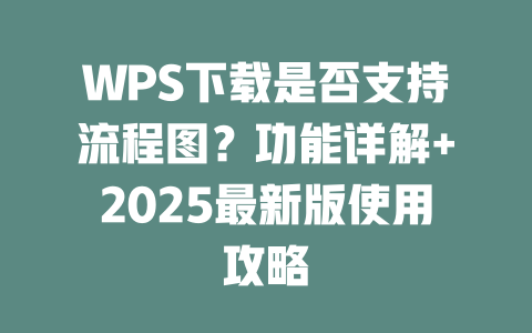 WPS下载是否支持流程图?功能详解+2025最新版使用攻略 二