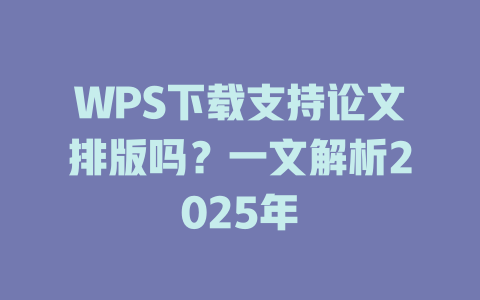 WPS下载支持论文排版吗?一文解析2025年 二