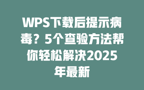 WPS下载后提示病毒？5个查验方法帮你轻松解决2025年最新 二