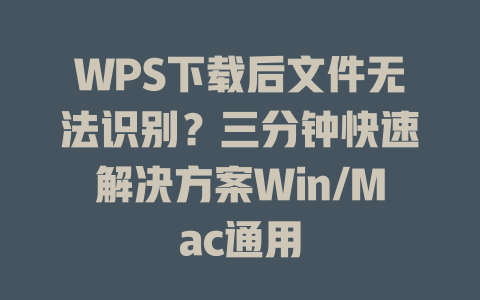 WPS下载后文件无法识别？三分钟快速解决方案Win/Mac通用 二