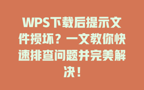 WPS下载后提示文件损坏？一文教你快速排查问题并完美解决！ 二