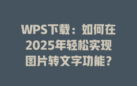 WPS下载:如何在2025年轻松实现图片转文字功能? 二