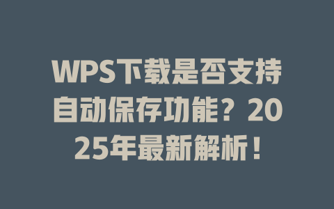 WPS下载是否支持自动保存功能？2025年最新解析！ 二