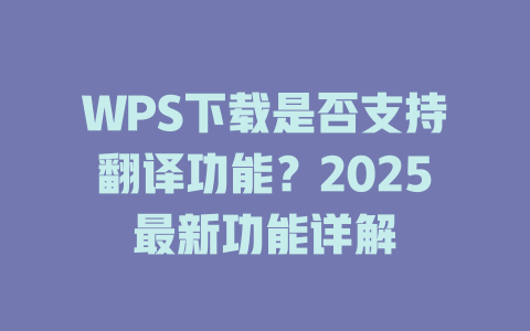 WPS下载是否支持翻译功能？2025最新功能详解 二