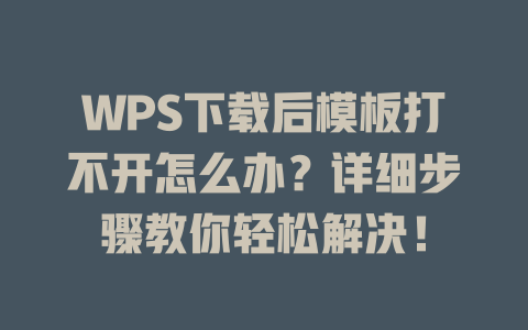 WPS下载后模板打不开怎么办?详细步骤教你轻松解决! 二