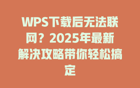 WPS下载后无法联网?2025年最新解决攻略带你轻松搞定 二