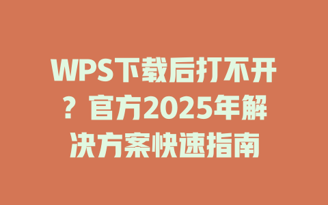 WPS下载后打不开?官方2025年解决方案快速指南 二