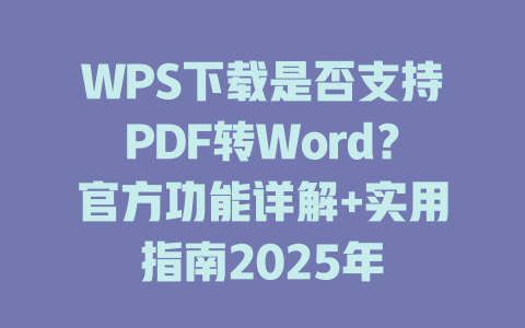 WPS下载是否支持PDF转Word?官方功能详解+实用指南2025年 二
