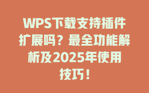 WPS下载支持插件扩展吗？最全功能解析及2025年使用技巧！ 二