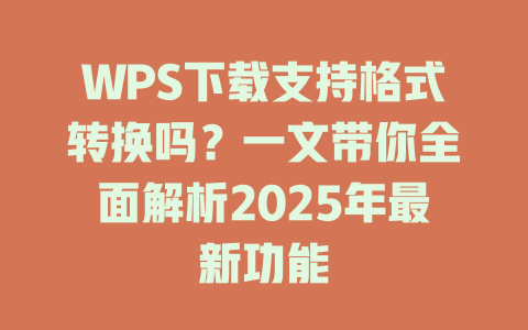 WPS下载支持格式转换吗？一文带你全面解析2025年最新功能 二