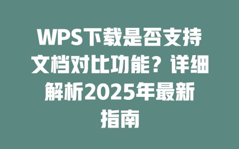 WPS下载是否支持文档对比功能?详细解析2025年最新指南 二