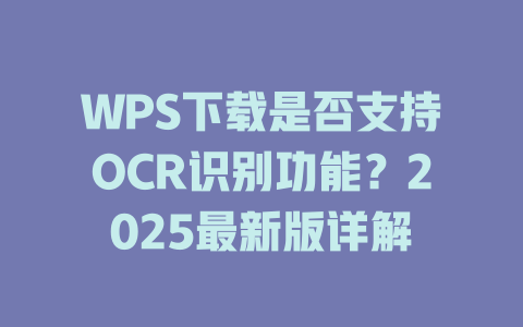 WPS下载是否支持OCR识别功能？2025最新版详解 二