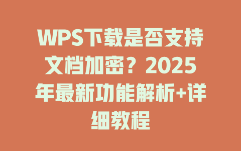 WPS下载是否支持文档加密?2025年最新功能解析+详细教程 二