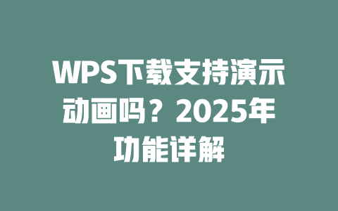 WPS下载支持演示动画吗？2025年功能详解 二
