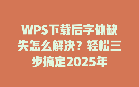 WPS下载后字体缺失怎么解决?轻松三步搞定2025年 二