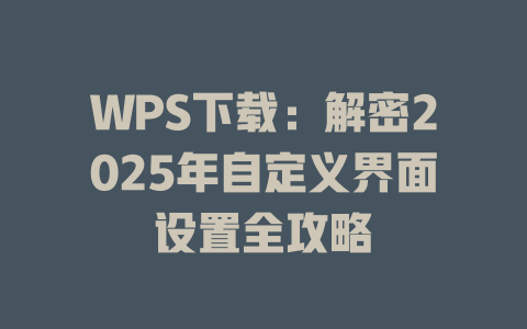 WPS下载:解密2025年自定义界面设置全攻略 二