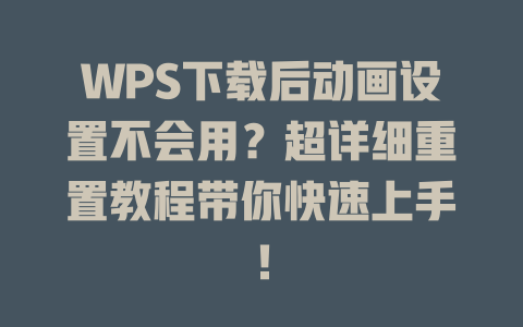 WPS下载后动画设置不会用？超详细重置教程带你快速上手！ 二
