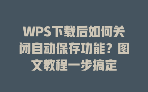 WPS下载后如何关闭自动保存功能?图文教程一步搞定 二