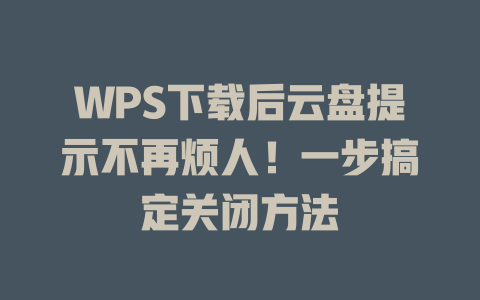 WPS下载后云盘提示不再烦人！一步搞定关闭方法 二