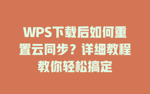 WPS下载后如何重置云同步？详细教程教你轻松搞定 二