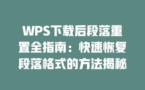 WPS下载后段落重置全指南：快速恢复段落格式的方法揭秘 二