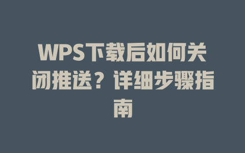 WPS下载后如何关闭推送？详细步骤指南 二