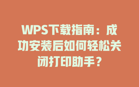 WPS下载指南:成功安装后如何轻松关闭打印助手? 二