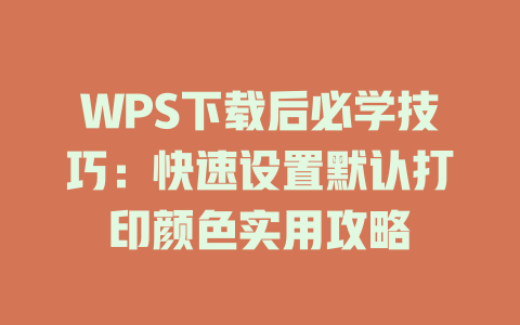 WPS下载后必学技巧：快速设置默认打印颜色实用攻略 二