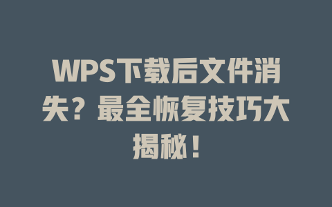 WPS下载后文件消失?最全恢复技巧大揭秘! 二
