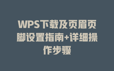 WPS下载及页眉页脚设置指南+详细操作步骤 二