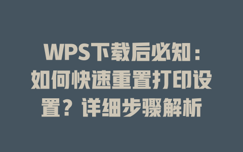 WPS下载后必知：如何快速重置打印设置？详细步骤解析 二