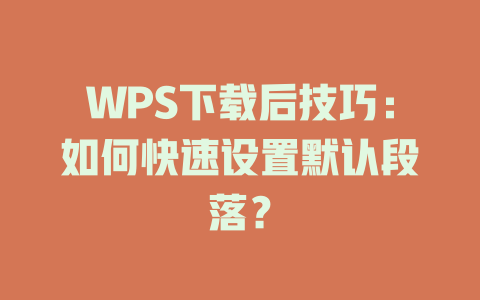 WPS下载后技巧：如何快速设置默认段落？ 二