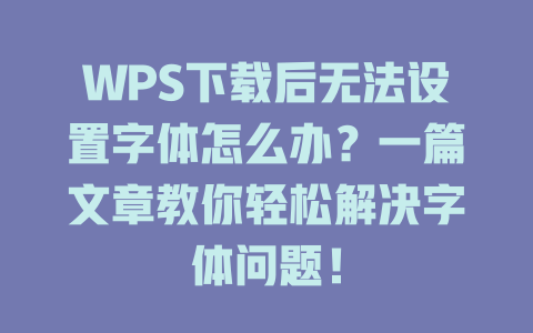 WPS下载后无法设置字体怎么办？一篇文章教你轻松解决字体问题！ 二
