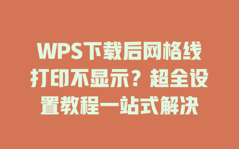 WPS下载后网格线打印不显示？超全设置教程一站式解决 二