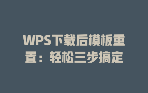 WPS下载后模板重置:轻松三步搞定 二
