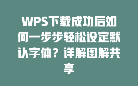 WPS下载成功后如何一步步轻松设定默认字体？详解图解共享 二