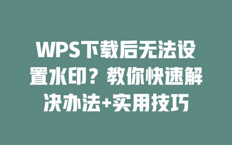 WPS下载后无法设置水印？教你快速解决办法+实用技巧 二
