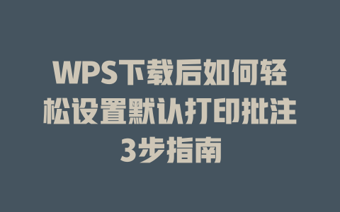 WPS下载后如何轻松设置默认打印批注3步指南 二