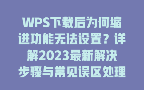 WPS下载后为何缩进功能无法设置?详解2023最新解决步骤与常见误区处理技巧 二