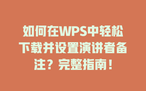如何在WPS中轻松下载并设置演讲者备注?完整指南! 二